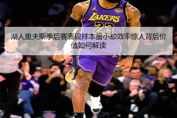 湖人里夫斯季后赛表现样本虽小却效率惊人背后价值如何解读