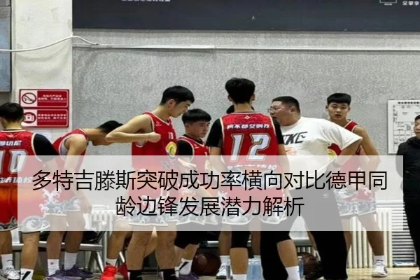 多特吉滕斯突破成功率横向对比德甲同龄边锋发展潜力解析