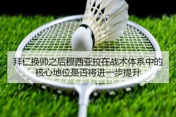 拜仁换帅之后穆西亚拉在战术体系中的核心地位是否将进一步提升