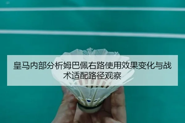 皇马内部分析姆巴佩右路使用效果变化与战术适配路径观察